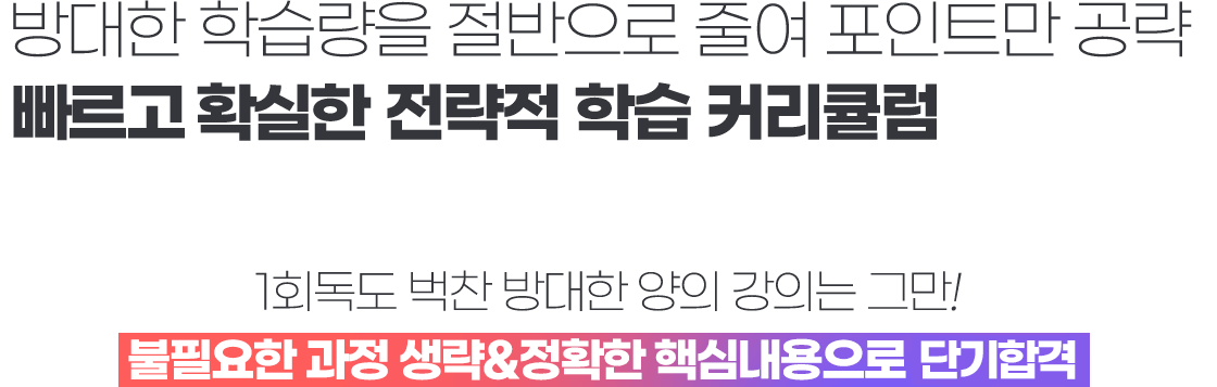 방대한 학습량을 절반으로 줄여 포인트만 공략 다회독이 가능한 전략적 학습 커리큘럼